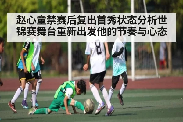 赵心童禁赛后复出首秀状态分析世锦赛舞台重新出发他的节奏与心态
